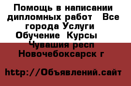 Помощь в написании дипломных работ - Все города Услуги » Обучение. Курсы   . Чувашия респ.,Новочебоксарск г.